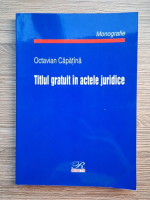 Anticariat: Octavian Capatina - Titlul gratuit in actele juridice. Monografie