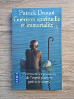 Patrick Drouot - Guerison spirituelle et immortalite. Comment les pouvoirs de l'esprit peuvent guerir le corps