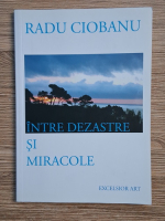 Radu Ciobanu - Intre dezastre si miracole