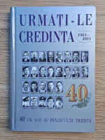 Urmati-le credinta. 40 de ani ai Fratietatii Trezite, 1961-2001