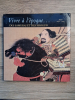 Vivre a l'epoque. Des samurai et des shogun. Japon (100-1700)