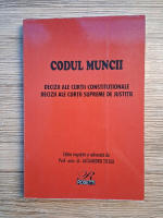 Anticariat: Alexandru Ticlea - Codul Muncii. Decizii ale Curtii Constitutionale. Decizii ale Curtii Supreme de Justitie