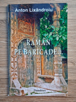 Anton Lixandroiu - Raman pe baricade...