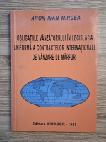 Anticariat: Aron Ivan Mircea - Obligatile vanzatorului in legislatia uniforma a contractelor internationale de vanzare de marfuri