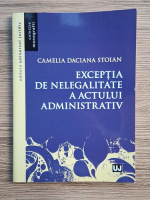 Camelia Daciana Stoian - Exceptia de nelegalitate a actului administrativ