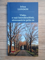 Irina London - Viata, ca o usa intredeschisa, strecoara-te prin ea
