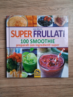 Julie Morris - Super frullati. 100 smoothie preparati con ingredienti super