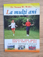 Norman W. Walker - La multi ani. Sfaturile unui medic care a trait 116 ani