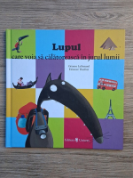 Orianne Lallemand - Lupul care voia sa calatoreasca in jurul lumii