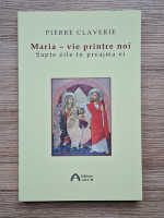 Pierre Claverie - Maria-vie printre noi. Sapte zile in preajma ei