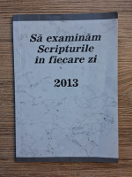 Sa examinam Scripturile in fiecare zi, 2013