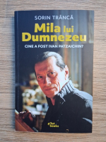 Anticariat: Sorin Tranca - Mila lui Dumnezeu. Cine a fost Ivan Patzaichin?