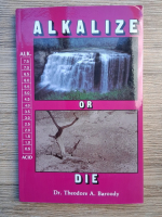 Theodore A. Baroody - Alkalize or die. Superior health through proper alkaline acid balance