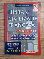 Constantin Paun - Limba si civilizatie franceza prin teste, pentru BAC si admitere la facultate 