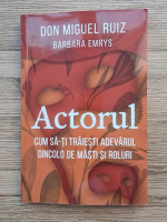 Don Miguel Ruiz, Barbara Emrys - Actorul. Cum sa-ti traiesti adevarul dincolo de masti si roluri 