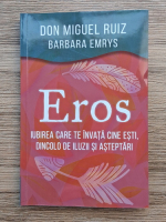 Don Miguel Ruiz, Barbara Emrys - Eros. Iubirea care te invata cine esti, dincolo de iluzii si asteptari