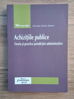 Dumitru Daniel Serban - Achizitii publice. Teoria si practica jurisdictiei administrative