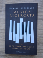 Gabriel Bebeselea - Musica ricercata sau 11 povestiri muzicale surprinzatoare