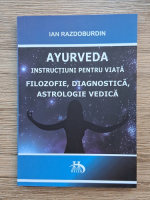 Ian Razdoburdin - Ayurveda, instructiuni pentru viata. Filozofie, diagnostica, astrologie vedica 