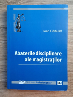 Ioan Garbulet - Abaterile disciplinare ale magistratilor