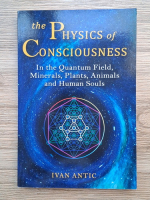 Ivan Antic - The physics of consciousness. In the quantum field, minerals, plants, animals and human souls