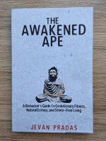 Jevan Pradas - The awakened ape. A Biohacker's guide to evolutionary fitness, natural ecstasy and stress-free living