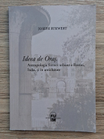 Joseph Rykwert - Ideea de Oras. Antropologia formei urbane a Romei, Italia, si in antichitate