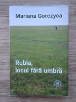 Mariana Gorczyca - Rubla, locul fara umbra