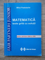 Mihai Postolache - Matematica. Teste grila cu solutii pentru admitere 2006 la UPB