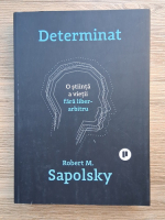 Robert M. Sapolsky - Determinat. O stiinta a vietii fara liber arbitru