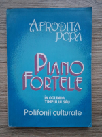 Afrodita Popa - Pianofortele in oglinda timpului sau. Polifonii culturale