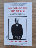 Alec Nevala-Lee - Inventatorul viitorului. Viata vizionara a lui Buckminster Fuller