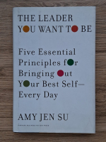 Amy Jen Su - The leader you want to be. Five essential principles for bringing out your best self-every day
