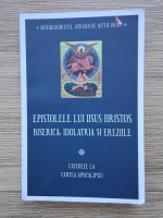 Athanasie Mythilineos - Epistolele lui Iisus Hristos. Biserica, idolatria si ereziile. Cateheze la Cartea Apocalipsei