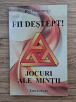 Dan Dumitrescu - Fii destept! Jocuri ale mintii
