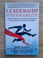 Dave Ulrich - Leadership sustainability. Seven disciplines to Achieve the changes great leaders know they must make