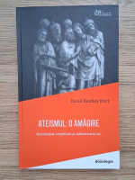 David Bentley Hart - Ateismul: o amagire. Revolutia crestina si adversarii ei