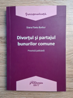 Diana Flavia Barbur - Divortul si partajul bunurilor comune. Practica judiciara