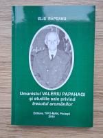 Elis Rapeanu - Umanistul Valeriu Papahagi si studiile sale privind trecutul aromanilor
