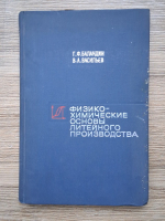 G. F. Balandin, V. A. Vasiliev - Bazele fizico-chimice ale productiei de turnare