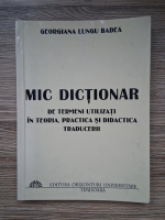 Georgiana Lungu Badea - Mic dictionar de termeni utilizati in teoria, practica si didactica traducerii