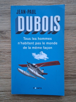 Jean Paul Dubois - Tous les hommes n'habitent pas le monde de la meme facon