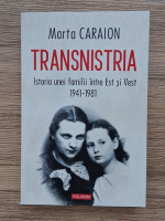 Marta Caraion - Transnistria. Istoria unei familii intre est si vest 1941-1981