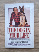 Matthew Margolis - The dog in your life. A complete guide to choosing, raising, feeding, training and caring for your dog