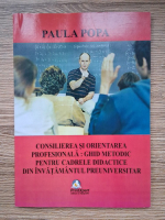Paula Popa - Consilierea si orientarea profesionala: ghid metodic pentru cadrele didactice din invatamantul preuniversitar