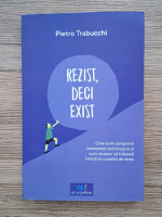 Pietro Trabucchi - Rezist, deci exist. Cine sunt campionii rezistentei psihologice si cum reusesc sa traiasca fericiti in conditii de stres