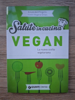 Salute in cucina. Vegan, la nuova scelta vegetariana per il corpo, la mente, il cuore