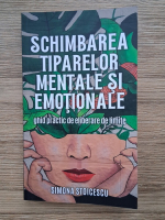 Simona Stoicescu - Schimbarea tiparelor mentale si emotionale. Ghid practic de eliberare de limite