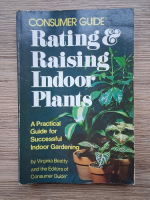 Virginia L. Beatty - Consumer guide. Rating and raising indoor plants. A practical guide for successful indoor gardening