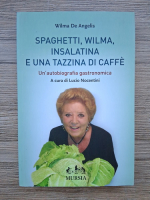 Wilma De Angelis - Spaghetti, Wilma, insalatina e una tazzina di caffe. Un autobiografia gastronomica